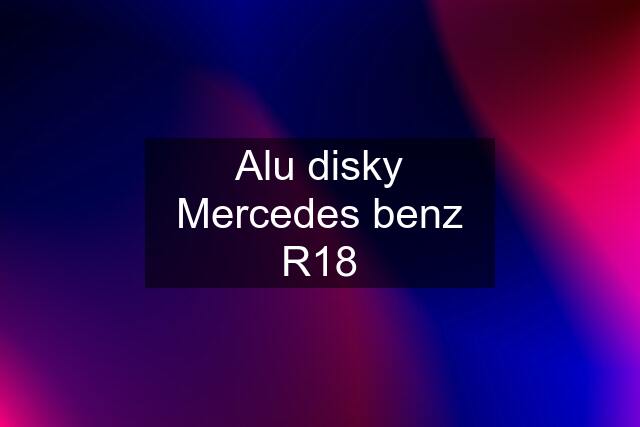 Alu disky Mercedes benz R18