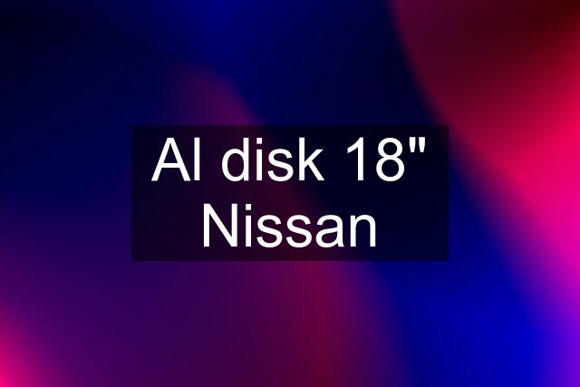 Al disk 18" Nissan