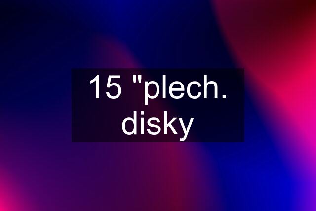 15 "plech. disky