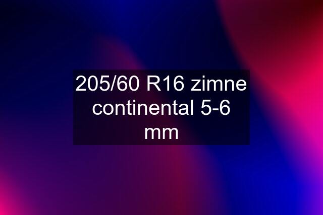 205/60 R16 zimne continental 5-6 mm