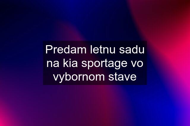 Predam letnu sadu na kia sportage vo vybornom stave