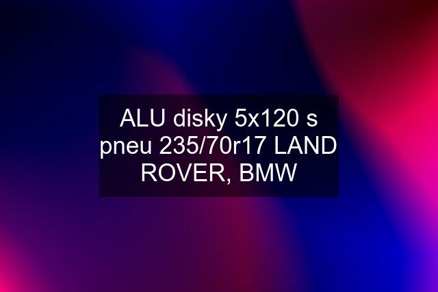 ALU disky 5x120 s pneu 235/70r17 LAND ROVER, BMW