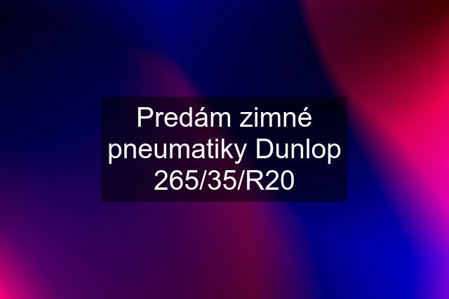 Predám zimné pneumatiky Dunlop 265/35/R20