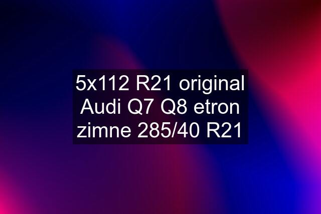 5x112 R21 original Audi Q7 Q8 etron zimne 285/40 R21