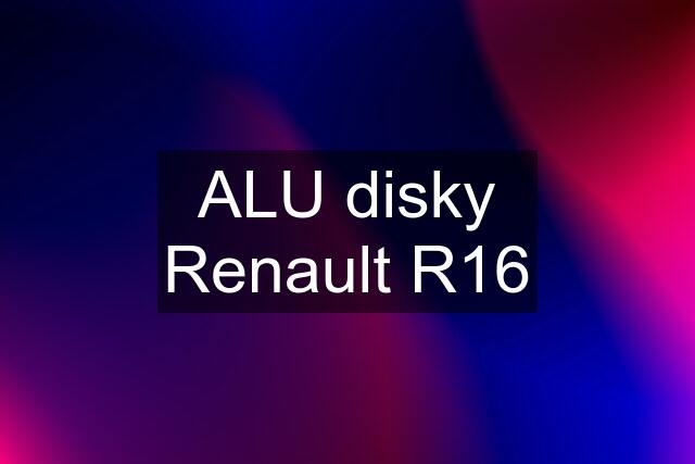 ALU disky Renault R16