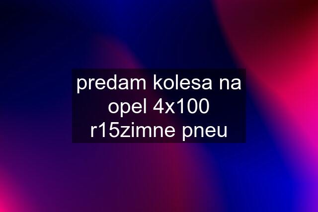 predam kolesa na opel 4x100 r15zimne pneu