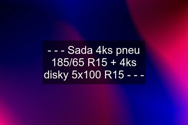 - - - Sada 4ks pneu 185/65 R15 + 4ks disky 5x100 R15 - - -