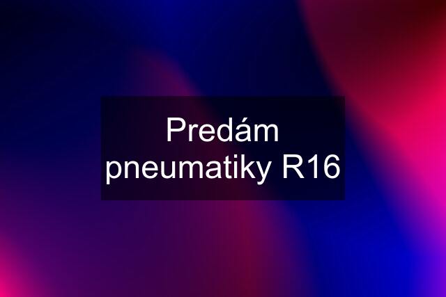 Predám pneumatiky R16