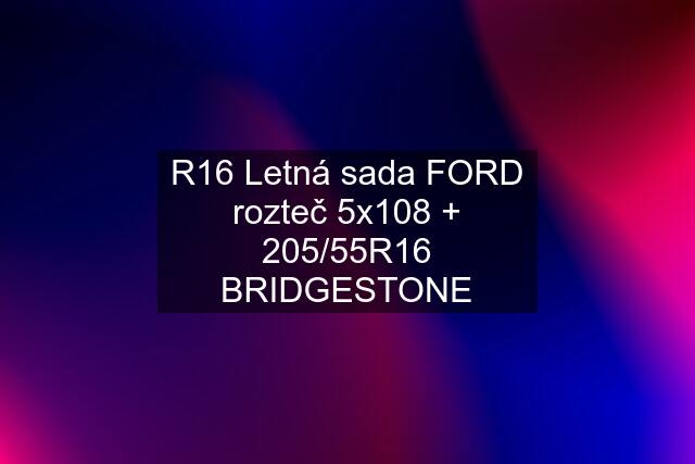 R16 Letná sada FORD rozteč 5x108 + 205/55R16 BRIDGESTONE