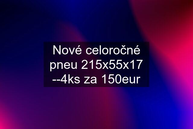 Nové celoročné pneu 215x55x17 --4ks za 150eur