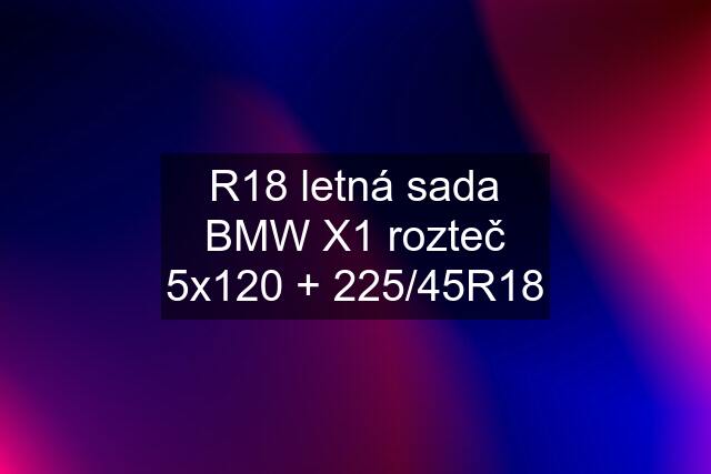 R18 letná sada BMW X1 rozteč 5x120 + 225/45R18