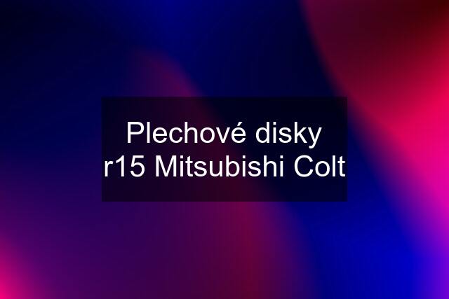 Plechové disky r15 Mitsubishi Colt