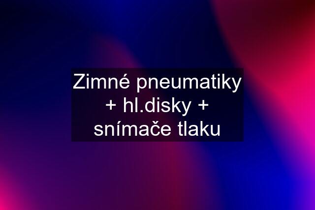 Zimné pneumatiky + hl.disky + snímače tlaku