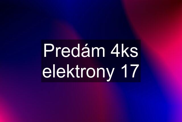 Predám 4ks elektrony 17