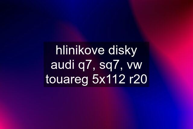 hlinikove disky audi q7, sq7, vw touareg 5x112 r20