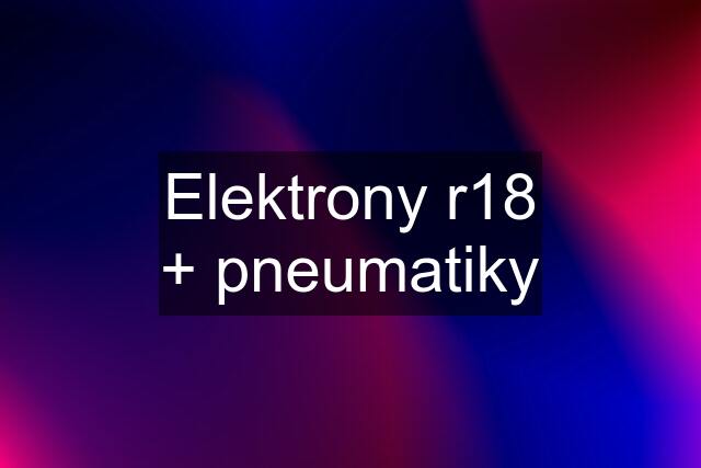 Elektrony r18 + pneumatiky