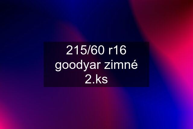 215/60 r16 goodyar zimné 2.ks