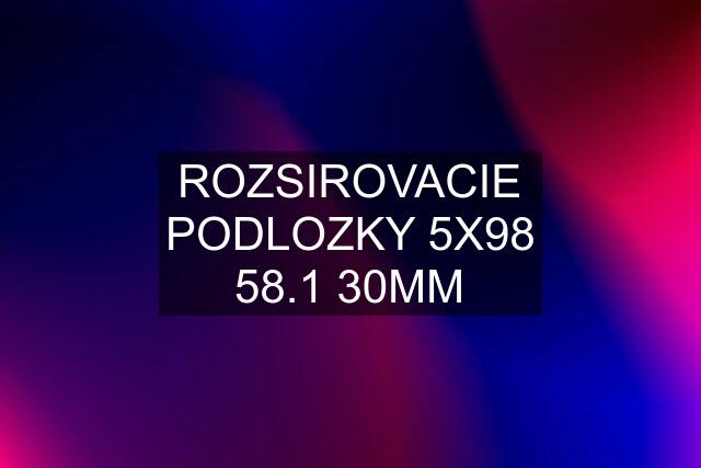 ROZSIROVACIE PODLOZKY 5X98 58.1 30MM