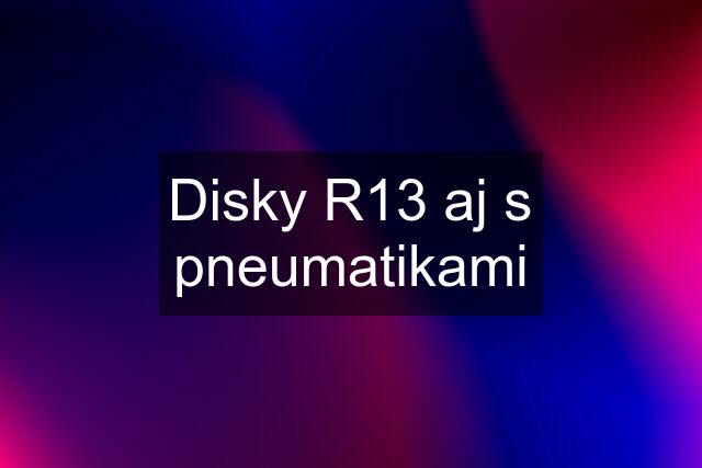 Disky R13 aj s pneumatikami