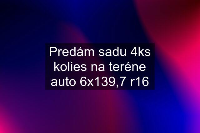 Predám sadu 4ks kolies na teréne auto 6x139,7 r16