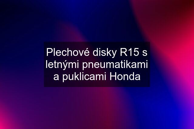 Plechové disky R15 s letnými pneumatikami a puklicami Honda