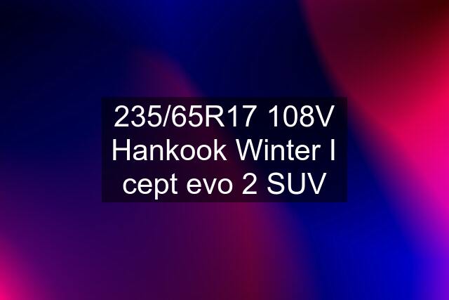 235/65R17 108V Hankook Winter I cept evo 2 SUV