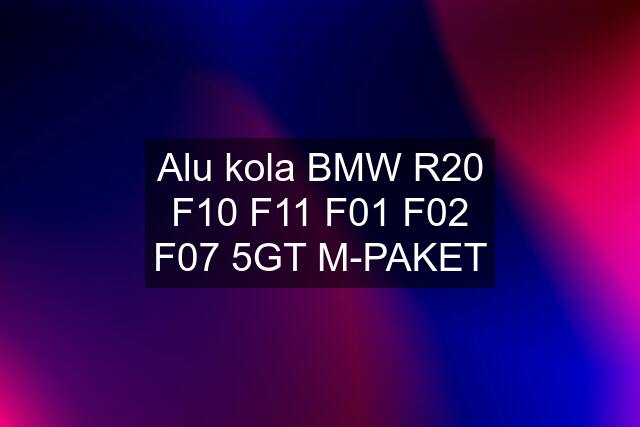 Alu kola BMW R20 F10 F11 F01 F02 F07 5GT M-PAKET