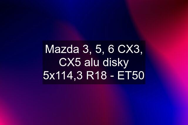 Mazda 3, 5, 6 CX3, CX5 alu disky 5x114,3 R18 - ET50