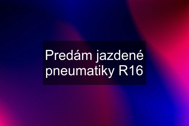 Predám jazdené pneumatiky R16