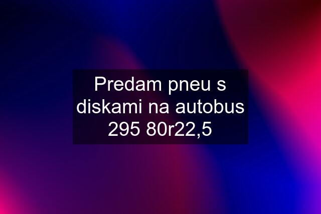 Predam pneu s diskami na autobus 295 80r22,5