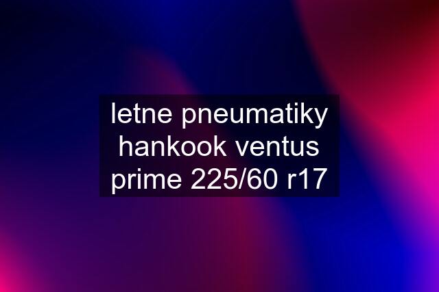 letne pneumatiky hankook ventus prime 225/60 r17