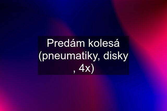 Predám kolesá (pneumatiky, disky , 4x)