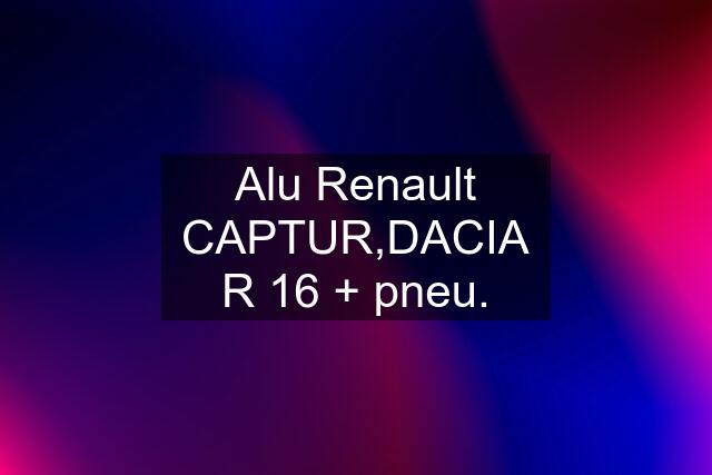 Alu Renault CAPTUR,DACIA R 16 + pneu.