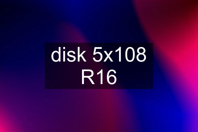 disk 5x108 R16