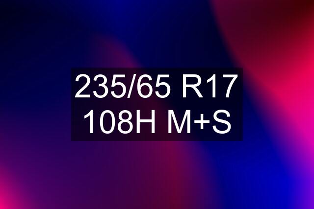 235/65 R17 108H M+S