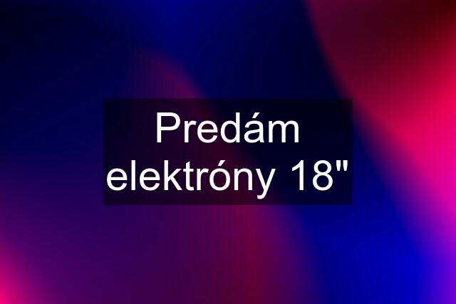 Predám elektróny 18"