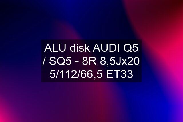 ALU disk AUDI Q5 / SQ5 - 8R 8,5Jx20 5/112/66,5 ET33