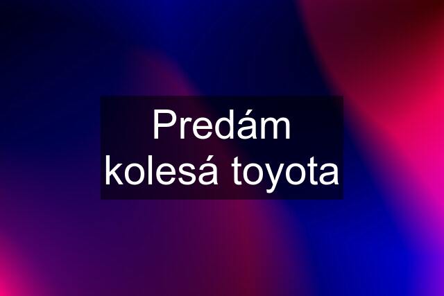 Predám kolesá toyota