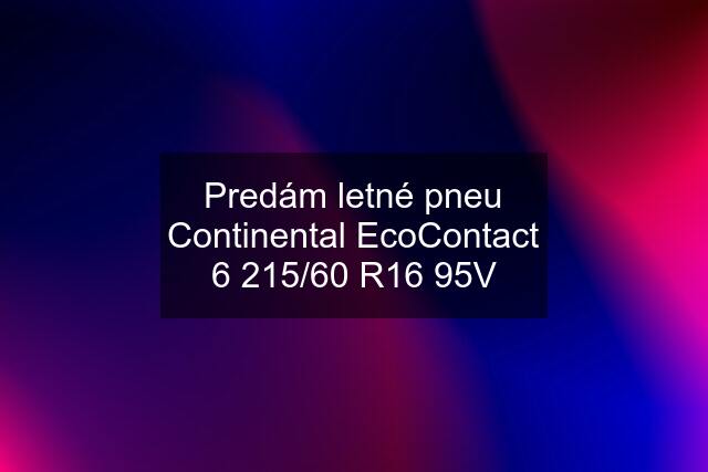 Predám letné pneu Continental EcoContact 6 215/60 R16 95V