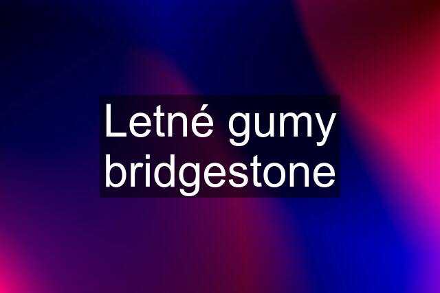Letné gumy bridgestone