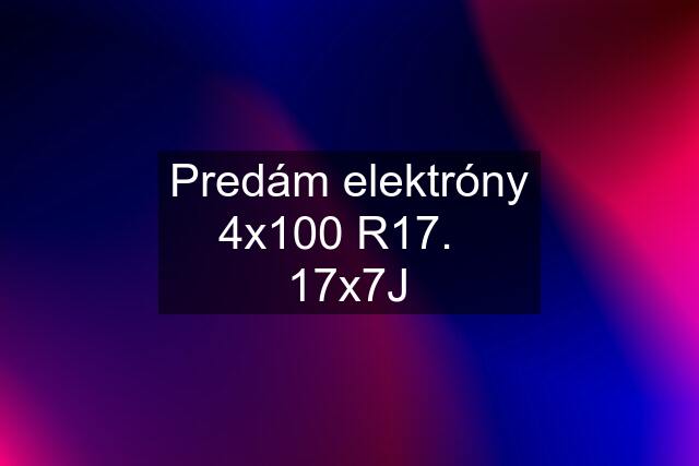 Predám elektróny 4x100 R17.   17x7J