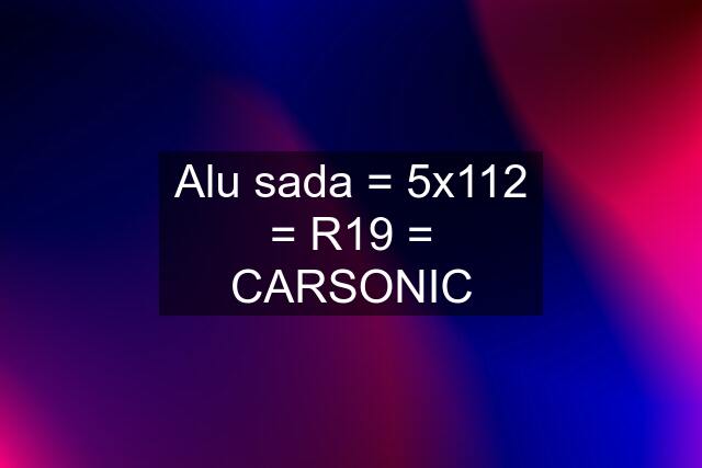 Alu sada = 5x112 = R19 = CARSONIC