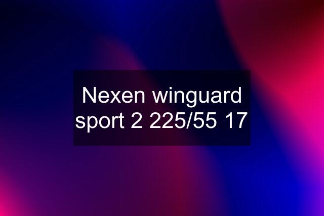 Nexen winguard sport 2 225/55 17