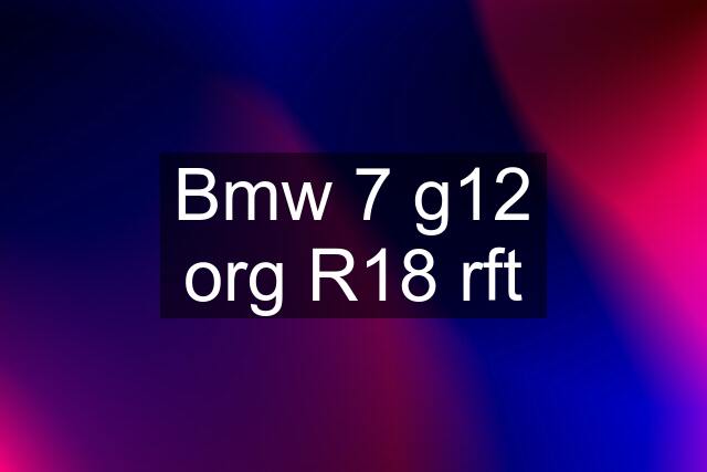 Bmw 7 g12 org R18 rft