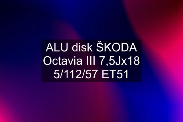 ALU disk ŠKODA Octavia III 7,5Jx18 5/112/57 ET51