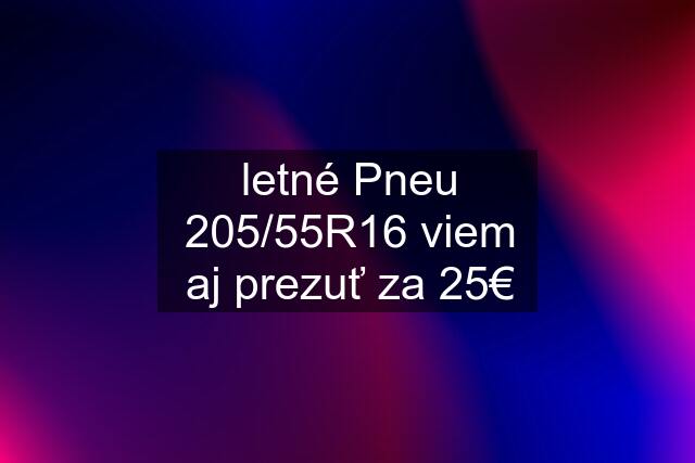 letné Pneu 205/55R16 viem aj prezuť za 25€