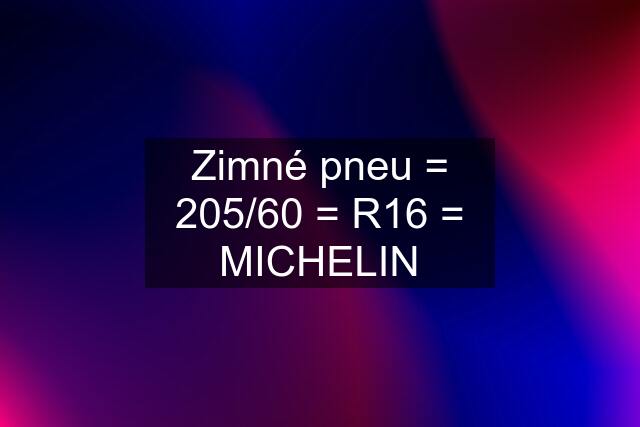 Zimné pneu = 205/60 = R16 = MICHELIN