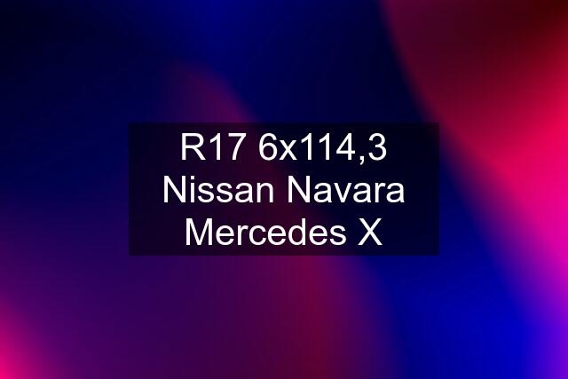 R17 6x114,3 Nissan Navara Mercedes X