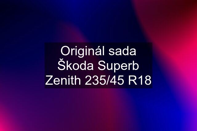 Originál sada Škoda Superb Zenith 235/45 R18