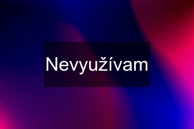 Nevyužívam